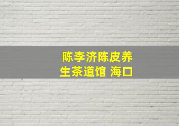 陈李济陈皮养生茶道馆 海口